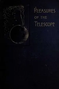 Pleasures of the telescope: An Illustrated Guide for Amateur Astronomers and a Popular Description of the Chief Wonders of the Heavens for General Readers