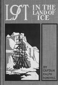 Lost in the land of ice: or, Daring adventures around the South Pole
