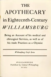 The Apothecary in Eighteenth-Century Williamsburg: Being an Account of his medical and chirurgical Services, as well as of his trade Practices as a Chymist