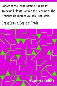 Report of the Lords Commissioners for Trade and Plantations on the Petition of the Honourable Thomas Walpole, Benjamin Franklin, John Sargent, and Samuel Wharton, Esquires, and their Associates: 1772