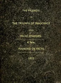 The Friends; or, The Triumph of Innocence over False Charges: A Tale, Founded on Facts