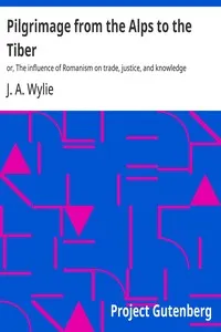 Pilgrimage from the Alps to the Tiber : $b or, The influence of Romanism on trade, justice, and knowledge