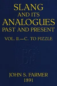 Slang and its analogues past and present, volume 2 of 7: A dictionary, historical and comparative, of the heterodox speech of all classes of society for more than three hundred years. With synonyms in English, French, German, Italian, etc.