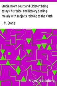 Studies from Court and Cloister: being essays, historical and literary dealing mainly with subjects relating to the XVIth and XVIIth centuries