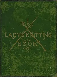 The Lady's Knitting-Book: Containing eighty clear and easy patterns of useful and ornamental knitting