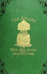 The apiary; or, bees, bee-hives, and bee culture [1878]: being a familiar account of the habits of bees, and the most improved methods of management