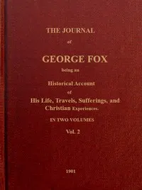 The journal of George Fox, vol. 2 of 2: Being an historical account of his life, travels, sufferings, and Christian experiences.
