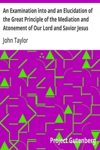 An Examination into and an Elucidation of the Great Principle of the Mediation and Atonement of Our Lord and Savior Jesus Christ