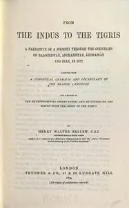From the Indus to the Tigris : $b A narrative of a journey through the countries of Balochistan, Afghanistan, Khorassan and Iran, in 1872, together with a synoptical grammar and vocabulary of the Brahoe language, and a record of the meteorological observations and altitudes on the march from the Indus to the Tigris