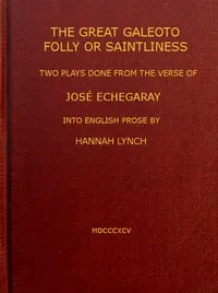 The great Galeoto; Folly or saintliness: two plays done from the verse of José Echegaray into English prose by Hannah Lynch