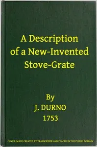 A Description of a New-Invented Stove-Grate: Shewing Its Uses and Advantages Over All Others, Both in Point of Expence, and Every Purpose of a Chamber Fire