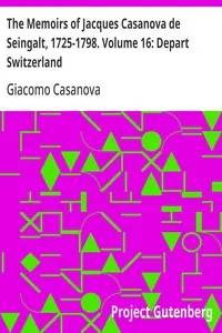 The Memoirs of Jacques Casanova de Seingalt, 1725-1798. Volume 16: Depart Switzerland