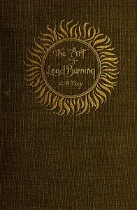 The Art of Lead Burning: A practical treatise explaining the apparatus and processes.