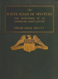 The White Road of Mystery: The Note-Book of an American Ambulancier