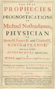 The true prophecies or prognostications of Michael Nostradamus, physician to Henry II. Francis II. and Charles IX. Kings of France, and one of the best astronomers that ever were.: A work full of curiosity and learning. Translated and commented by Theophilus de Garencieres, Doctor in Physick Colleg. Lond.