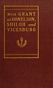 With Grant at Fort Donelson, Shiloh and Vicksburg: and an appreciation of General U. S. Grant