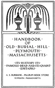 Handbook of Old Burial Hill, Plymouth, Massachusetts: its history, its famous dead, and its quaint epitaphs