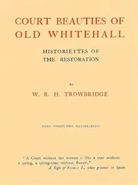 Court Beauties of Old Whitehall: Historiettes of the Restoration
