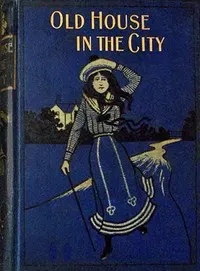 The old house in the city: Or, not forsaken