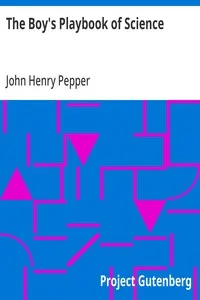 The Boy's Playbook of Science: Including the Various Manipulations and Arrangements of Chemical and Philosophical Apparatus Required for the Successful Performance of Scientific Experiments in Illustration of the Elementary Branches of Chemistry and Natural Philosophy