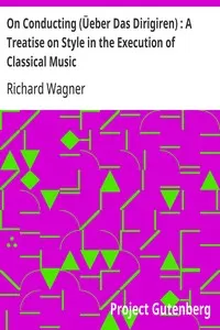On Conducting (Üeber Das Dirigiren): A Treatise on Style in the Execution of Classical Music