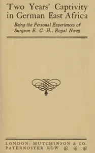 Two years' captivity in German East Africa : $b being the personal experiences of Surgeon E. C. H., Royal Navy