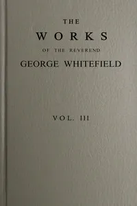The works of the Reverend George Whitefield, M.A., Vol. 3 (of 6): Containing all his sermons and tracts, etc.