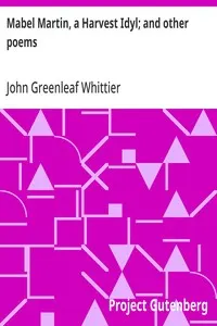 Mabel Martin, a Harvest Idyl; and other poems: Part 4 From Volume I of The Works of John Greenleaf Whittier