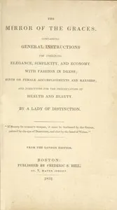 The Mirror of the Graces: Containing General Instructions for Combining Elegance, Simplicity, and Economy with Fashion in Dress; Hints on Female Accomplishments and Manners; and Directions for the Preservation of Health and Beauty
