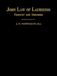 John Law of Lauriston: Financier and Statesman, Founder of the Bank of France, Originator of the Mississippi Scheme, Etc.