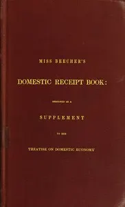 Miss Beecher's Domestic Receipt Book: Designed as a Supplement to Her Treatise on Domestic Economy