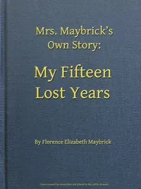Mrs. Maybrick's Own Story: My Fifteen Lost Years
