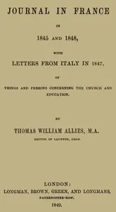 Journal in France in 1845 and 1848 with Letters from Italy in 1847: Of Things and Persons Concerning the Church and Education