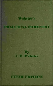 Webster's practical forestry: A popular handbook on the rearing and growth of trees for profit or ornament