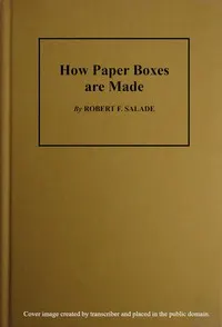How Paper Boxes Are Made: A practical and instructive book telling how the beginner may manufacture all kinds of paper boxes, with special chapters on the printing department for paper box plants, embossing, gold-leafing, label work, etc.