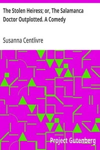The Stolen Heiress; or, The Salamanca Doctor Outplotted. A Comedy