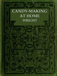 Candy-Making at Home: Two hundred ways to make candy with home flavors and professional finish