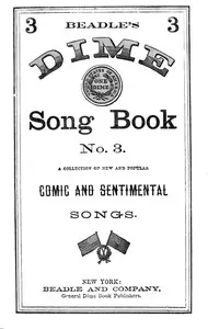 Beadle's Dime Song Book No. 3: A Collection of New and Popular Comic and Sentimental Songs.