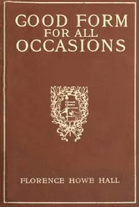Good Form for All Occasions: A Manual of Manners, Dress and Entertainment for Both Men and Women