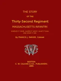 The Story of the Thirty-second Regiment, Massachusetts Infantry: Whence it came; where it went; what it saw, and what it did