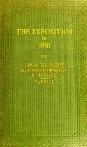 The exposition of 1851: or, Views of the industry, the science, and the government, of England