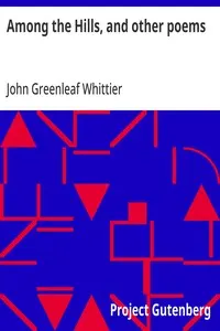 Among the Hills, and other poems: Part 5 From Volume I of The Works of John Greenleaf Whittier