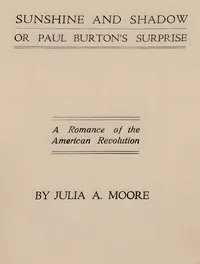 Sunshine and shadow, or, Paul Burton's surprise : $b A romance of the American Revolution