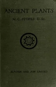 Ancient Plants: Being a Simple Account of the past Vegetation of the Earth and of the Recent Important Discoveries Made in This Realm of Nature