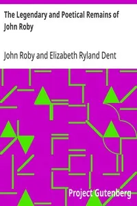 The Legendary and Poetical Remains of John Roby: author of 'Traditions of Lancashire', with a sketch of his literary life and character