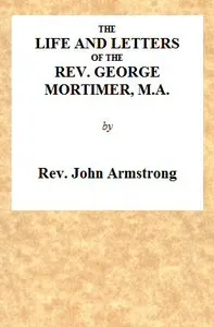 The Life and Letters of the Rev. George Mortimer, M.A.: Rector of Thornhill, in the Diocese of Toronto, Canada West
