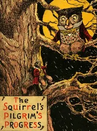 The Squirrel's Pilgrim's Progress: A Book for Boys and Girls Setting Forth the Adventures of Tiny Red Squirrel and Chatty Chipmunk
