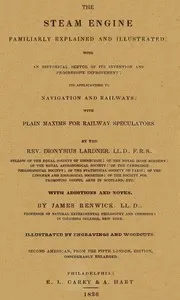 The Steam Engine Familiarly Explained and Illustrated: With an historical sketch of its invention and progressive improvement; its applications to navigation and railways; with plain axioms for railway speculators