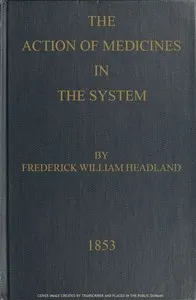 The Action of Medicines in the System: Or, on the mode in which therapeutic agents introduced into the stomach produce their peculiar effects on the animal economy