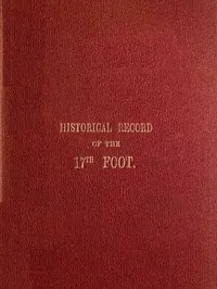 Historical Record of the Seventeenth, or the Leicestershire Regiment of Foot: Containing an Account of the Formation of the Regiment in 1688, and of Its Subsequent Services to 1848